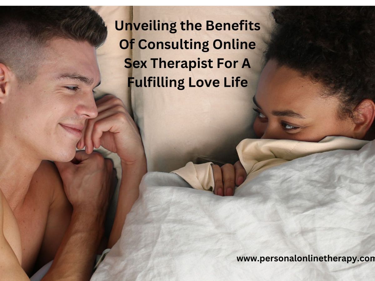 Unveiling the Benefits Of Consulting Online Sex Therapist For A Fulfilling Love Life